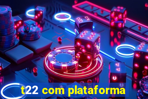 t22 com plataforma